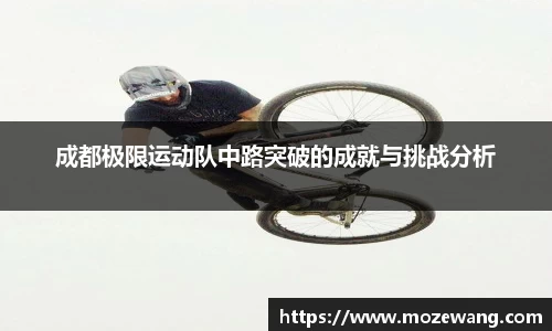 成都极限运动队中路突破的成就与挑战分析