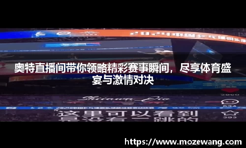奥特直播间带你领略精彩赛事瞬间，尽享体育盛宴与激情对决
