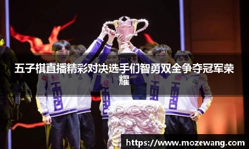 五子棋直播精彩对决选手们智勇双全争夺冠军荣耀