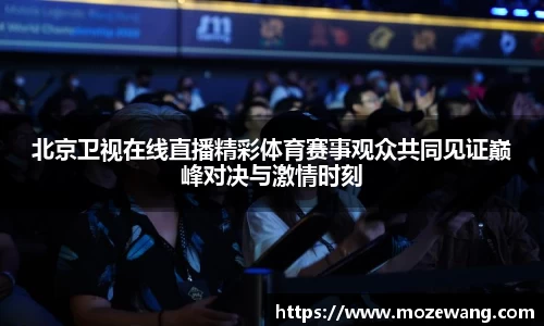 北京卫视在线直播精彩体育赛事观众共同见证巅峰对决与激情时刻