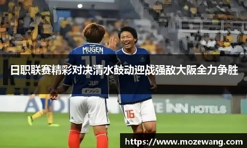 日职联赛精彩对决清水鼓动迎战强敌大阪全力争胜